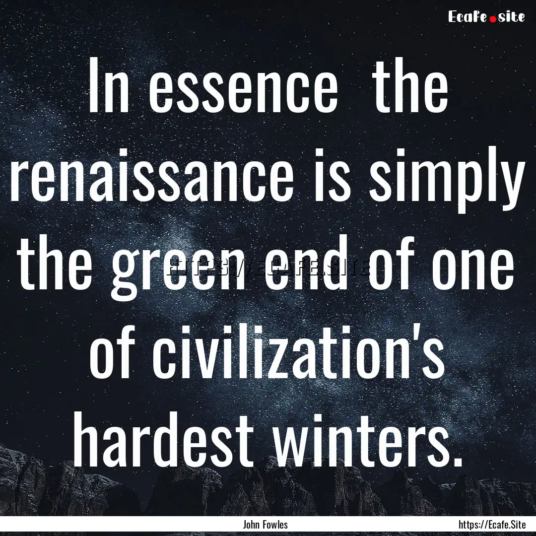 In essence the renaissance is simply the.... : Quote by John Fowles