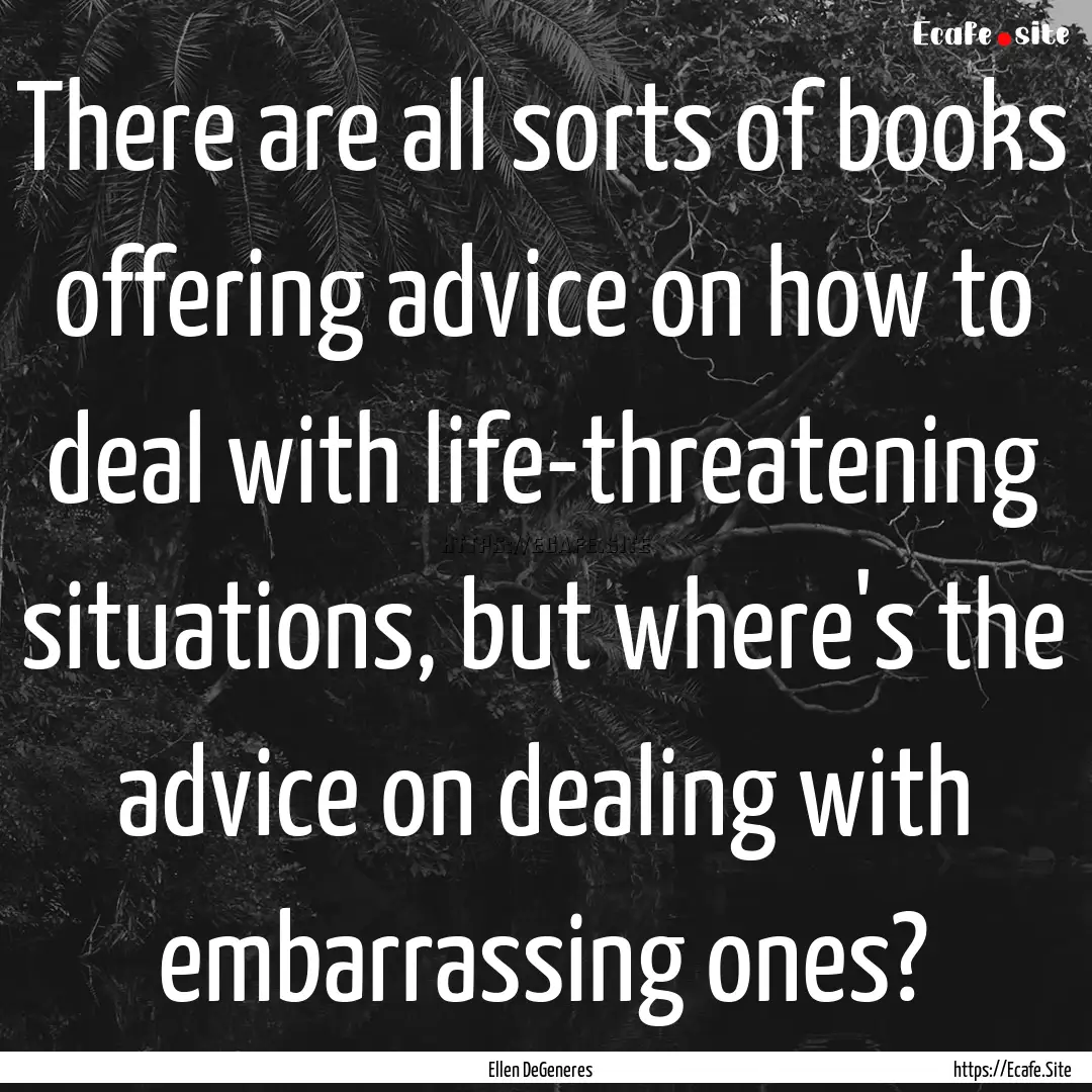 There are all sorts of books offering advice.... : Quote by Ellen DeGeneres