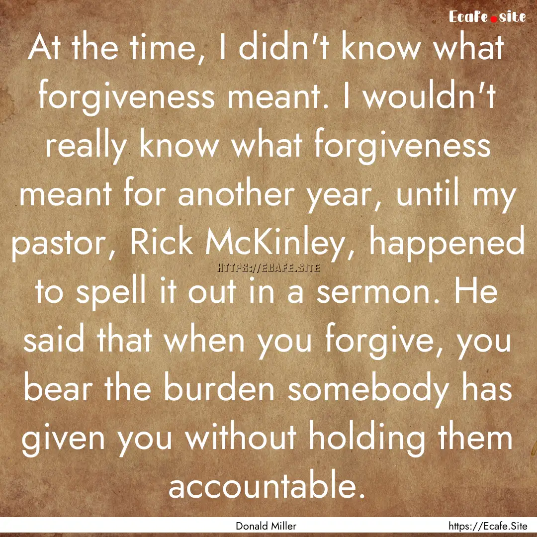 At the time, I didn't know what forgiveness.... : Quote by Donald Miller