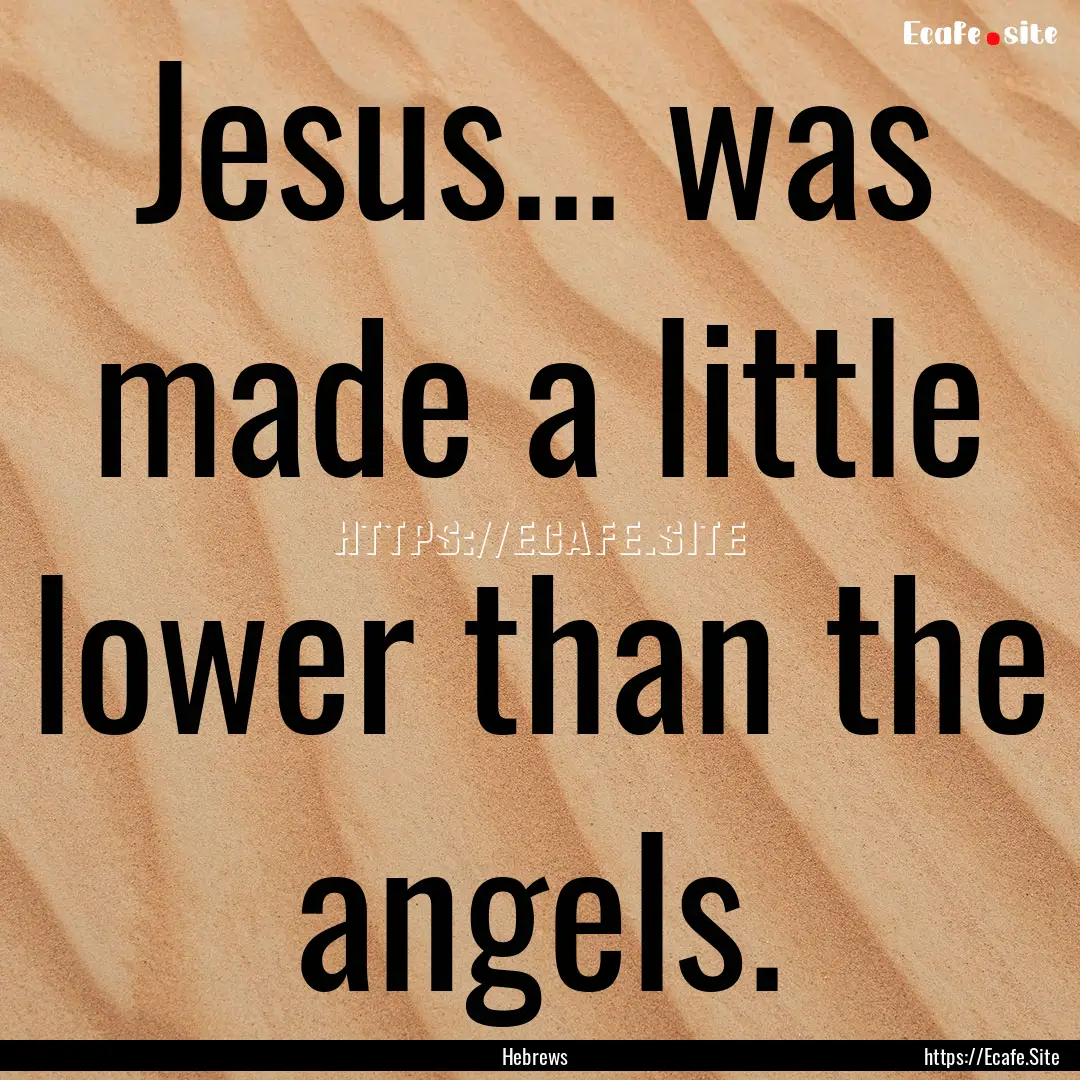 Jesus... was made a little lower than the.... : Quote by Hebrews