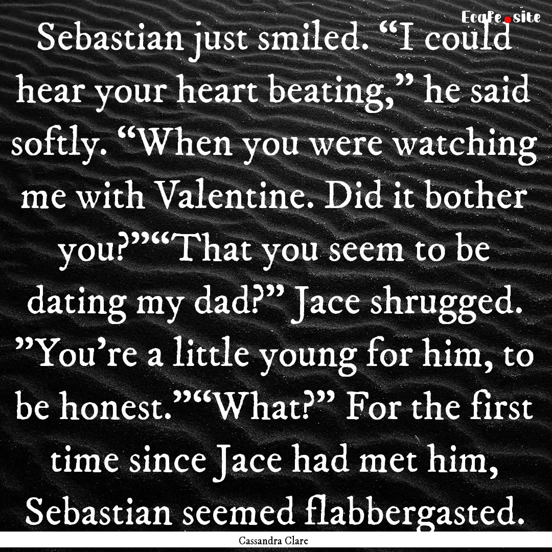 Sebastian just smiled. “I could hear your.... : Quote by Cassandra Clare