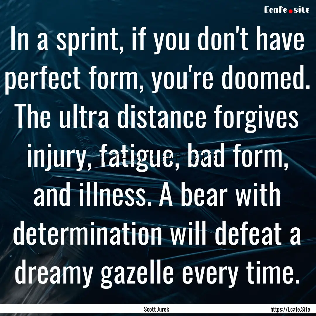 In a sprint, if you don't have perfect form,.... : Quote by Scott Jurek