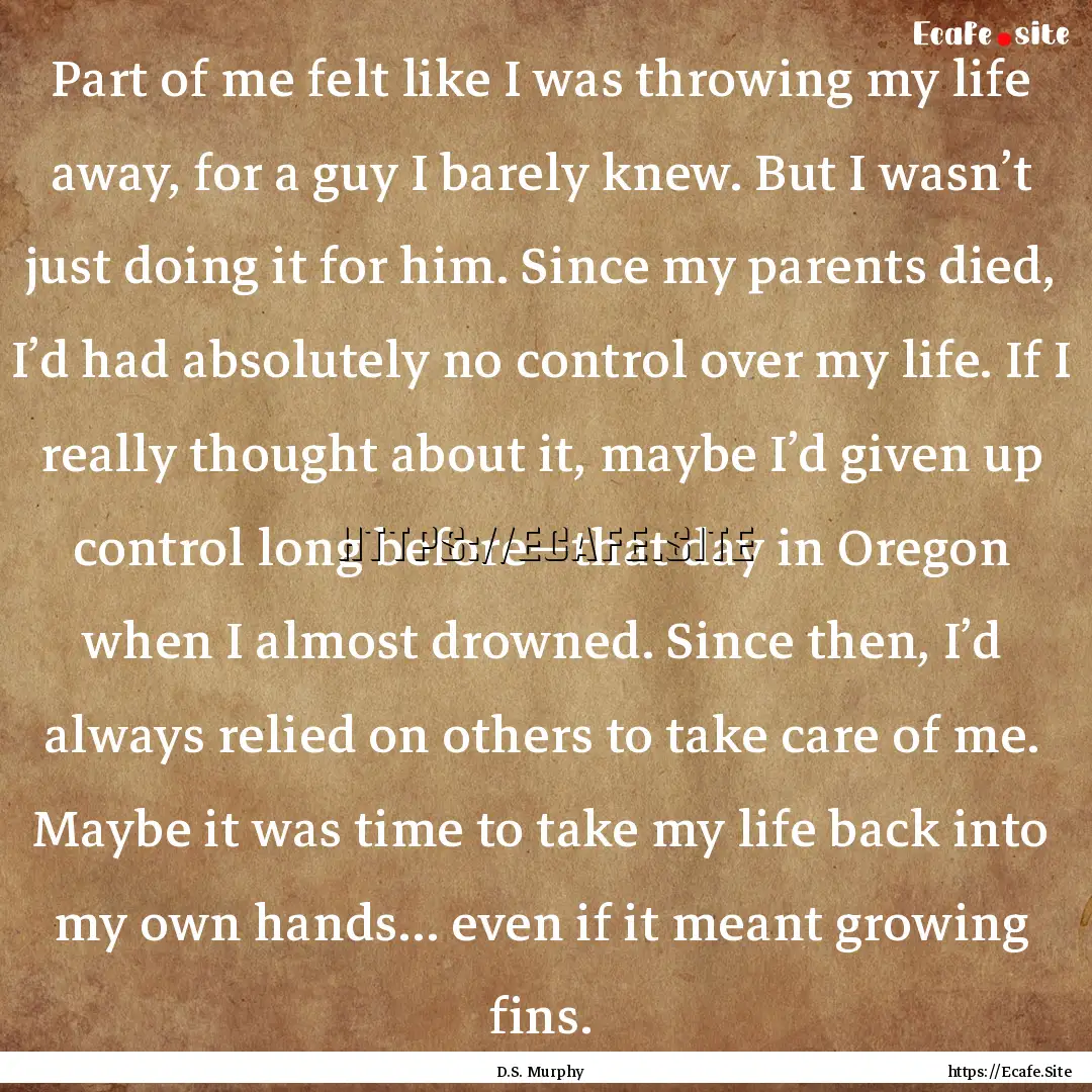 Part of me felt like I was throwing my life.... : Quote by D.S. Murphy