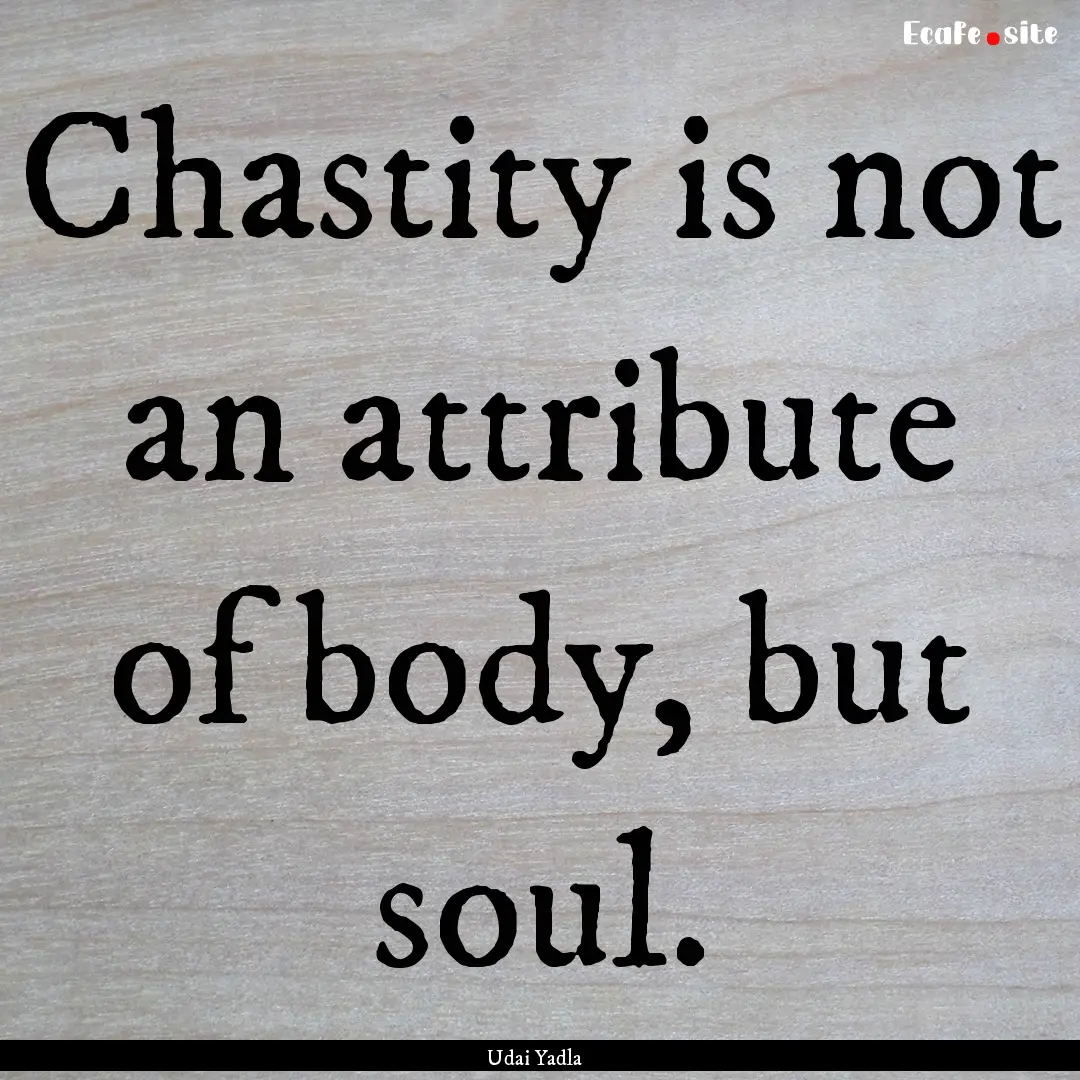 Chastity is not an attribute of body, but.... : Quote by Udai Yadla