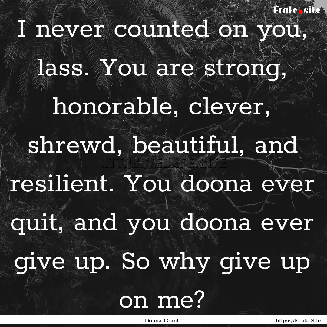 I never counted on you, lass. You are strong,.... : Quote by Donna Grant