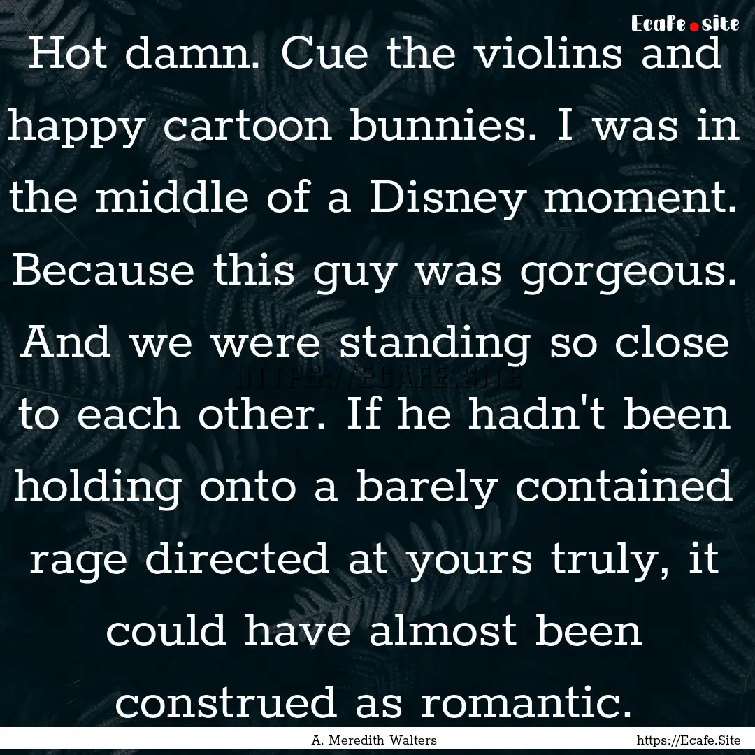 Hot damn. Cue the violins and happy cartoon.... : Quote by A. Meredith Walters