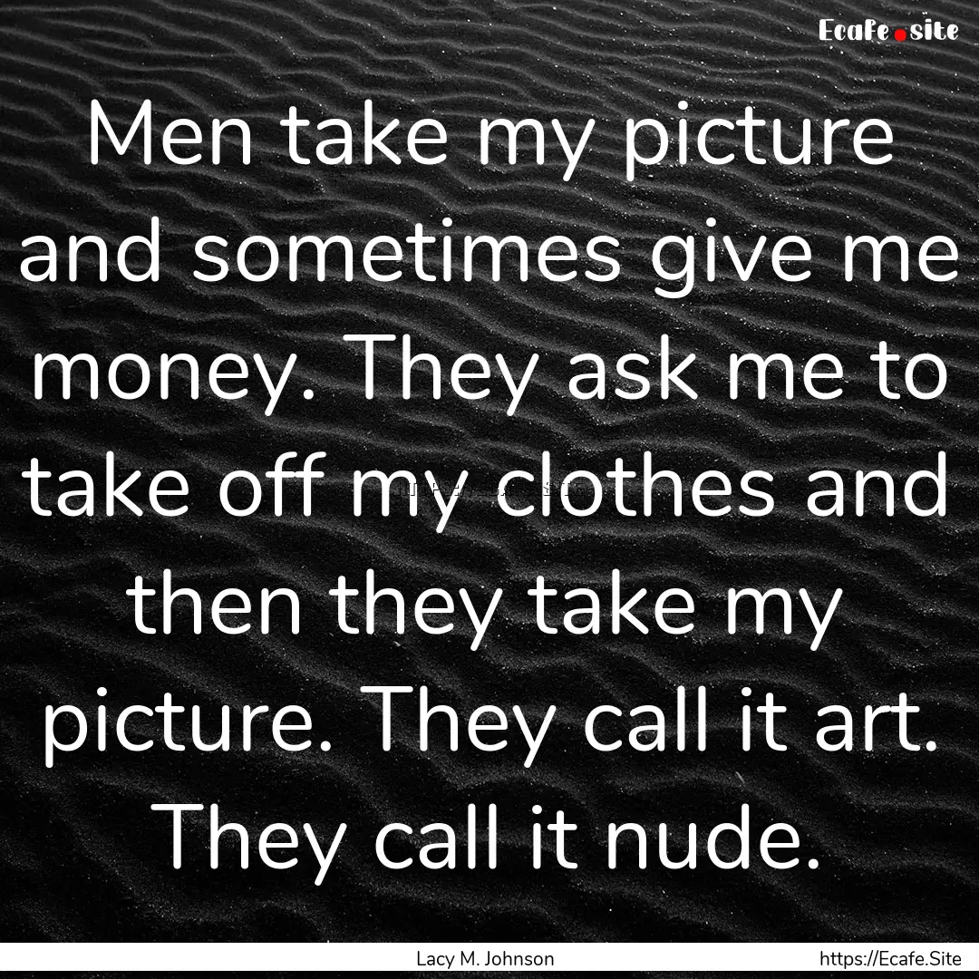 Men take my picture and sometimes give me.... : Quote by Lacy M. Johnson