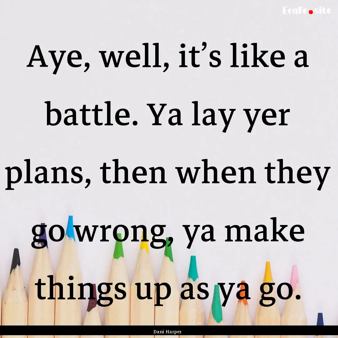 Aye, well, it’s like a battle. Ya lay yer.... : Quote by Dani Harper