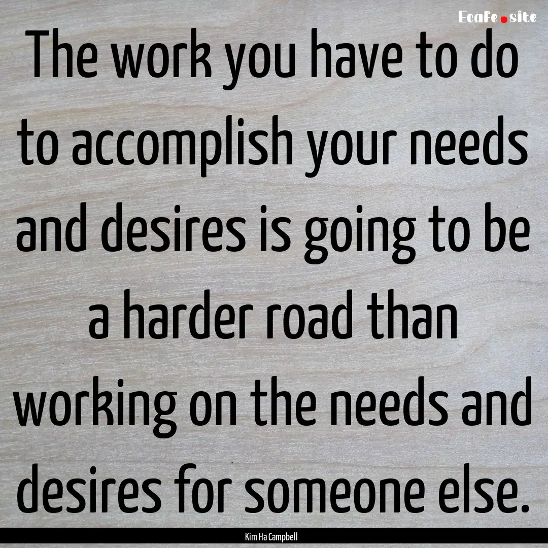 The work you have to do to accomplish your.... : Quote by Kim Ha Campbell