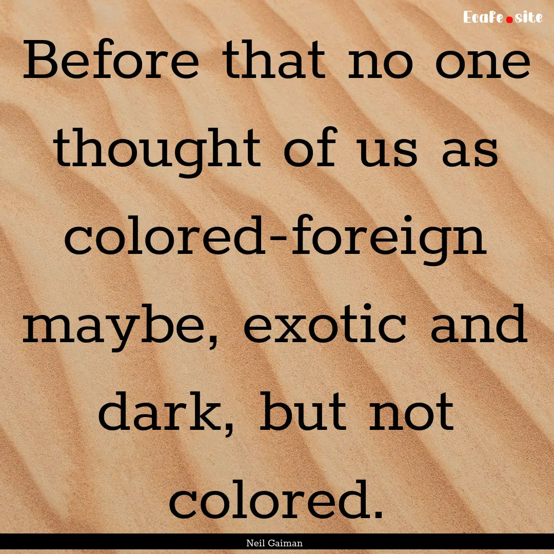 Before that no one thought of us as colored-foreign.... : Quote by Neil Gaiman