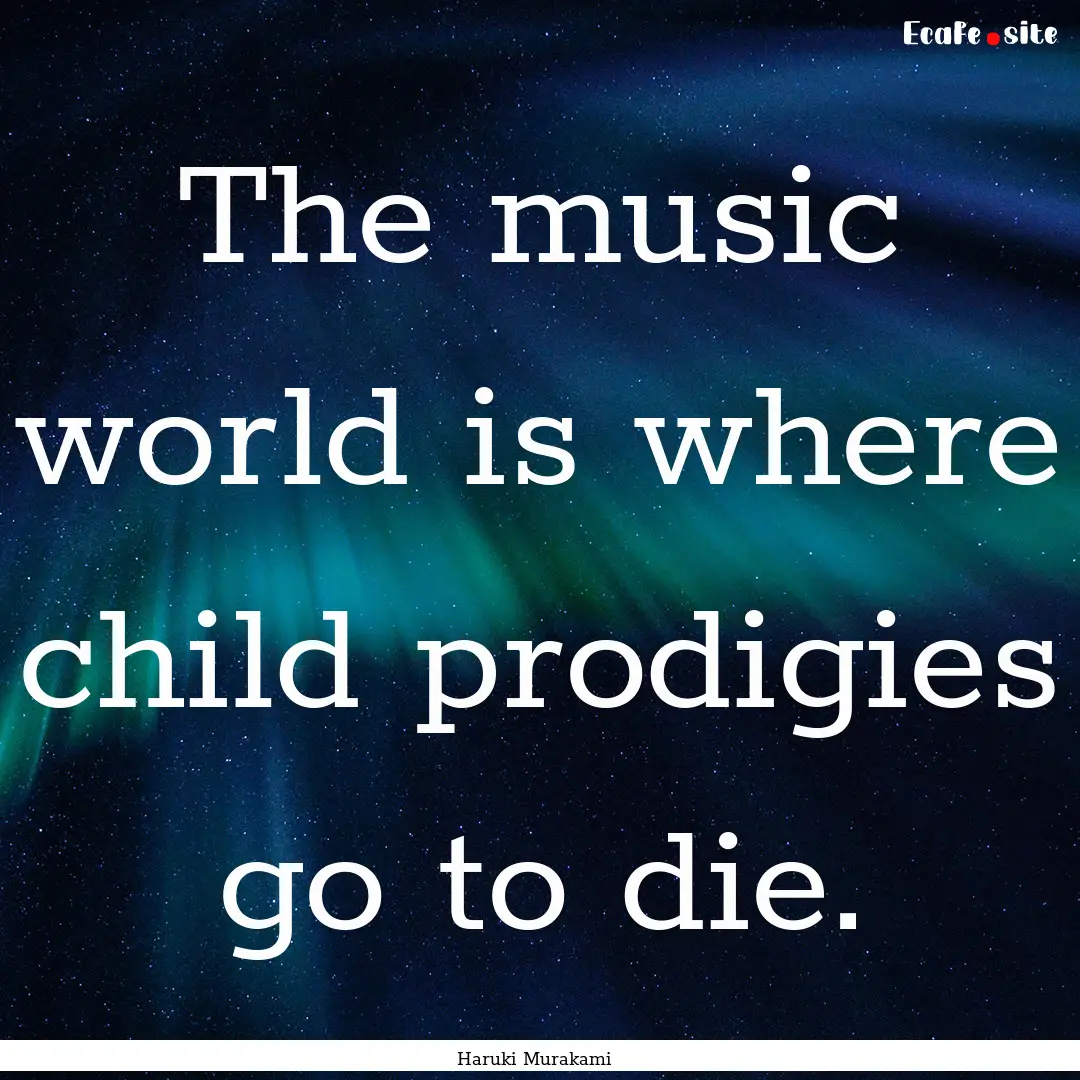 The music world is where child prodigies.... : Quote by Haruki Murakami