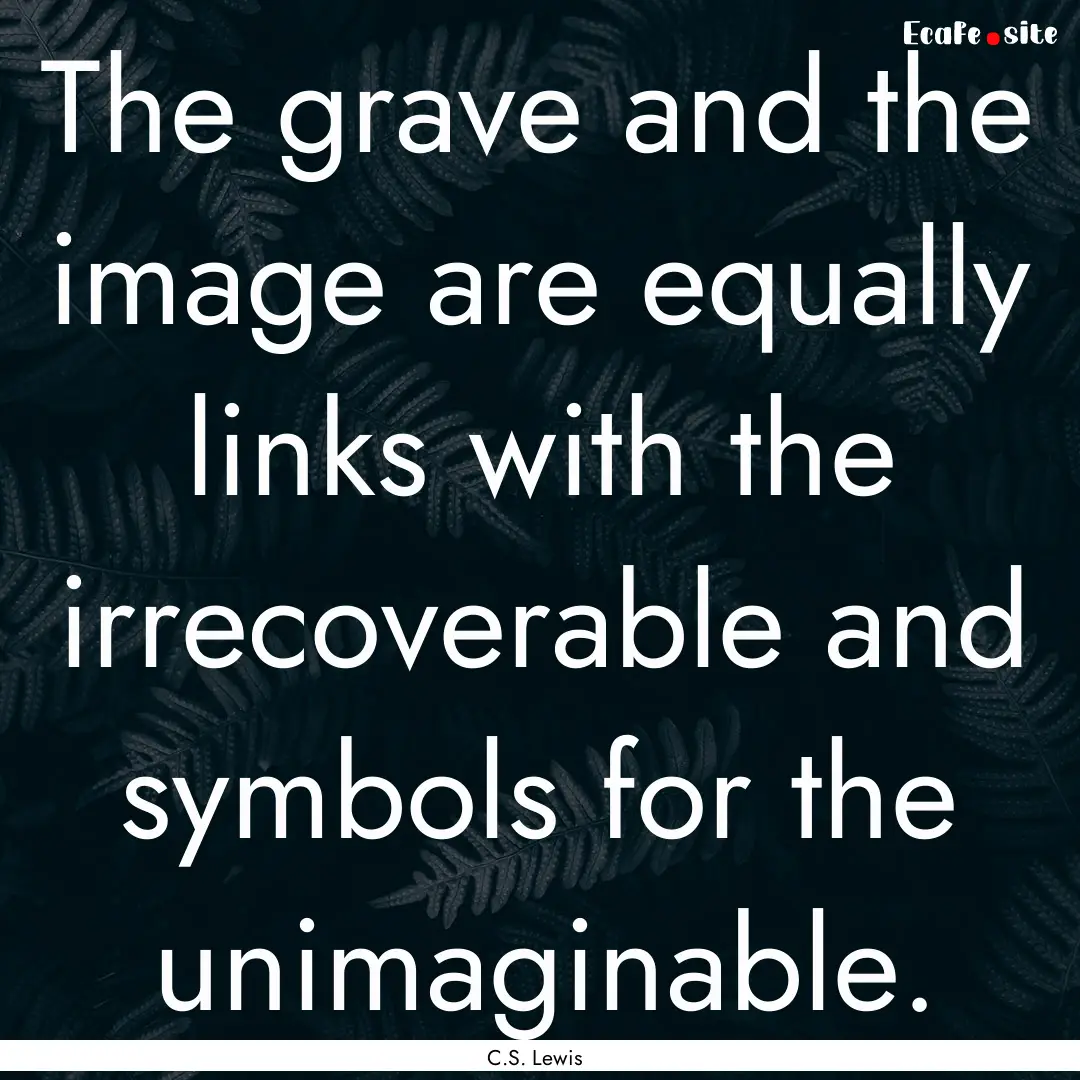 The grave and the image are equally links.... : Quote by C.S. Lewis