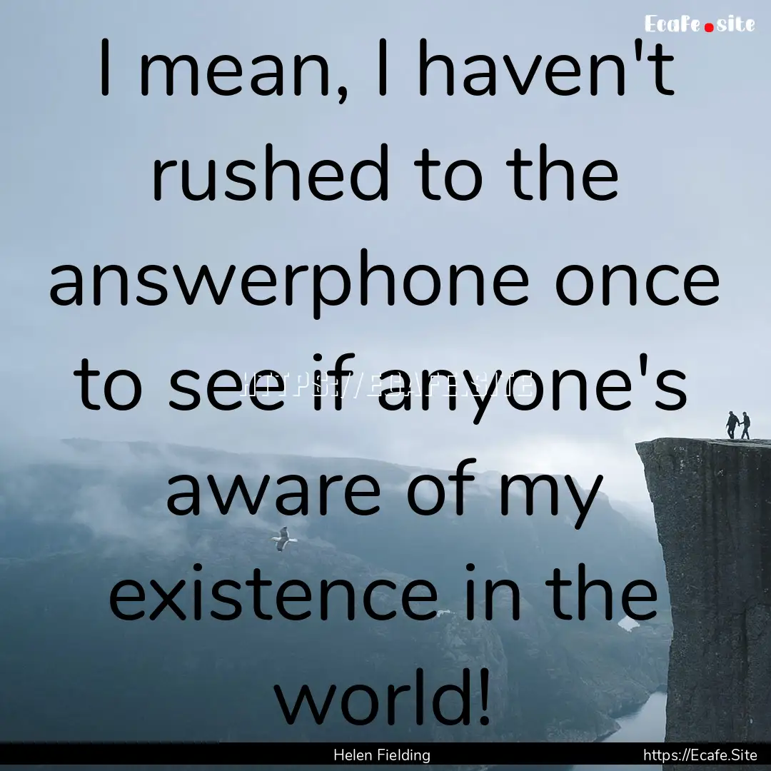 I mean, I haven't rushed to the answerphone.... : Quote by Helen Fielding