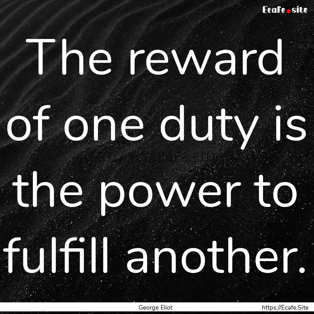 The reward of one duty is the power to fulfill.... : Quote by George Eliot