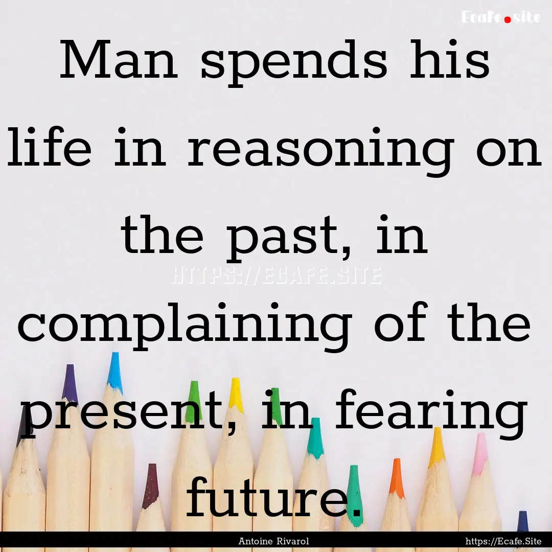 Man spends his life in reasoning on the past,.... : Quote by Antoine Rivarol