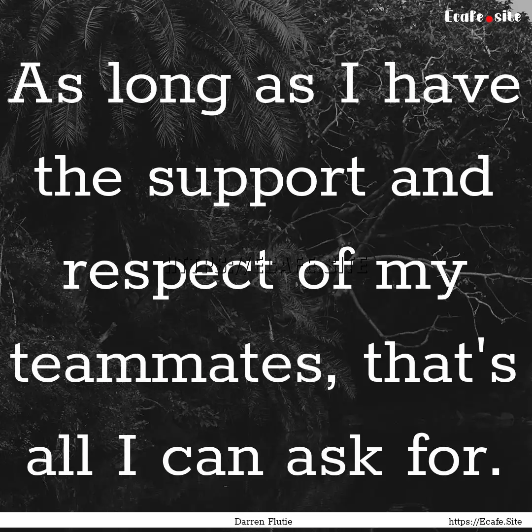 As long as I have the support and respect.... : Quote by Darren Flutie