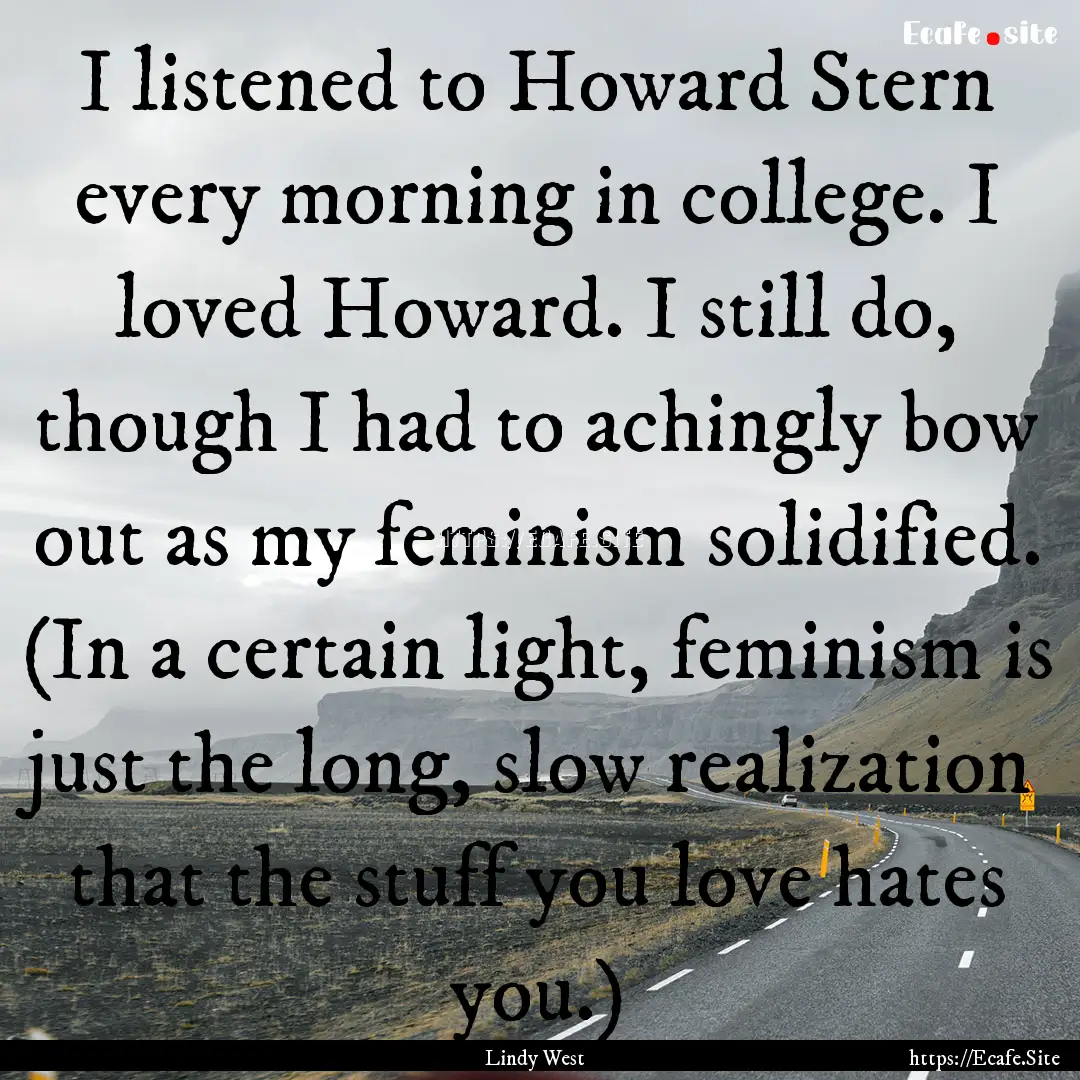 I listened to Howard Stern every morning.... : Quote by Lindy West