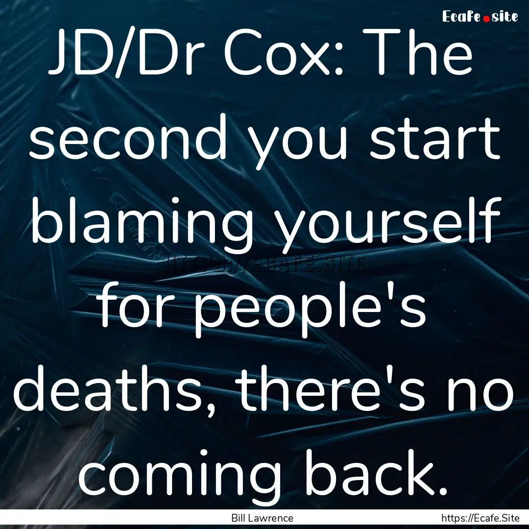 JD/Dr Cox: The second you start blaming yourself.... : Quote by Bill Lawrence