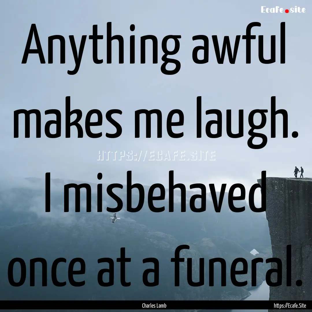 Anything awful makes me laugh. I misbehaved.... : Quote by Charles Lamb