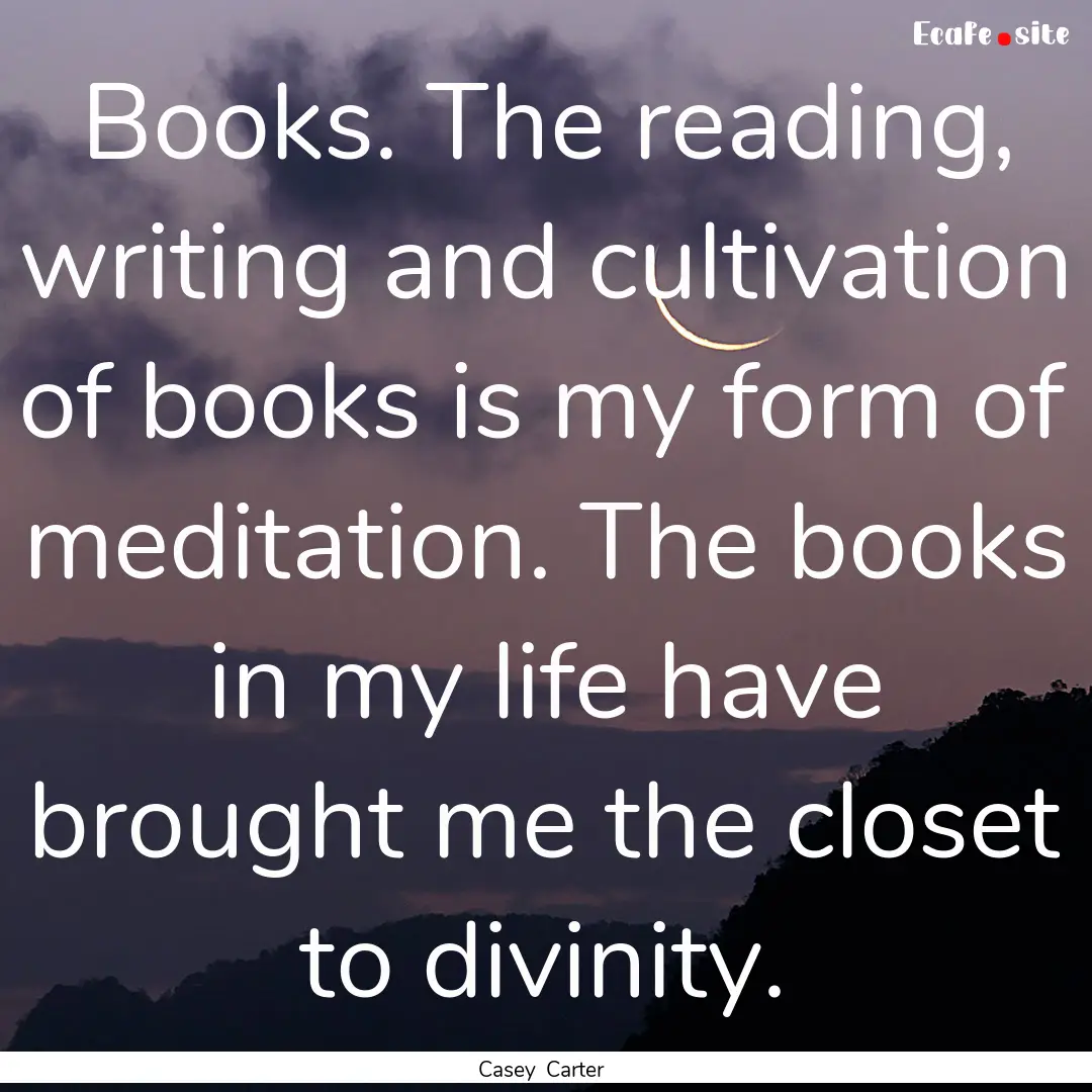 Books. The reading, writing and cultivation.... : Quote by Casey Carter