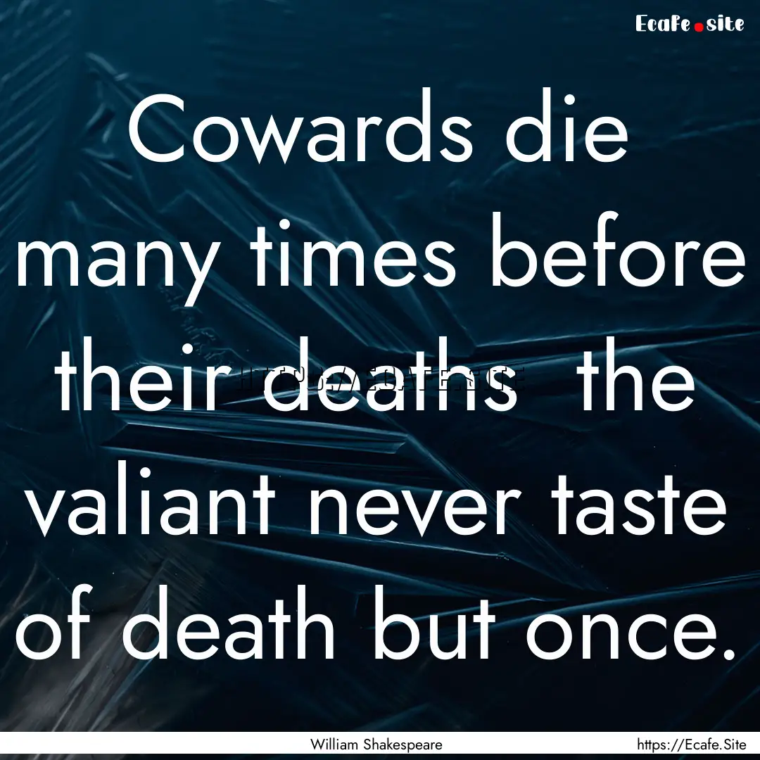 Cowards die many times before their deaths.... : Quote by William Shakespeare