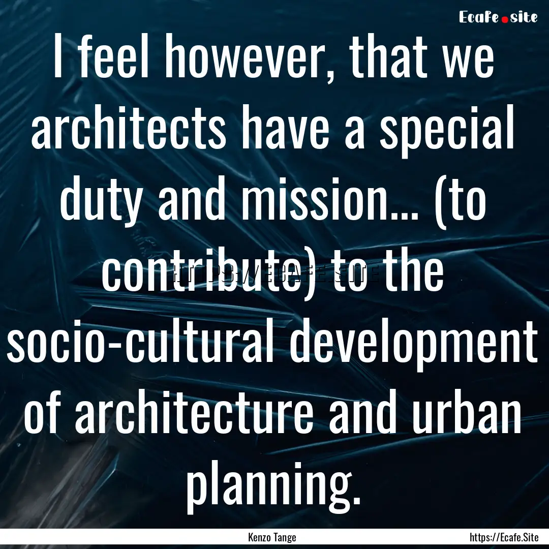 I feel however, that we architects have a.... : Quote by Kenzo Tange