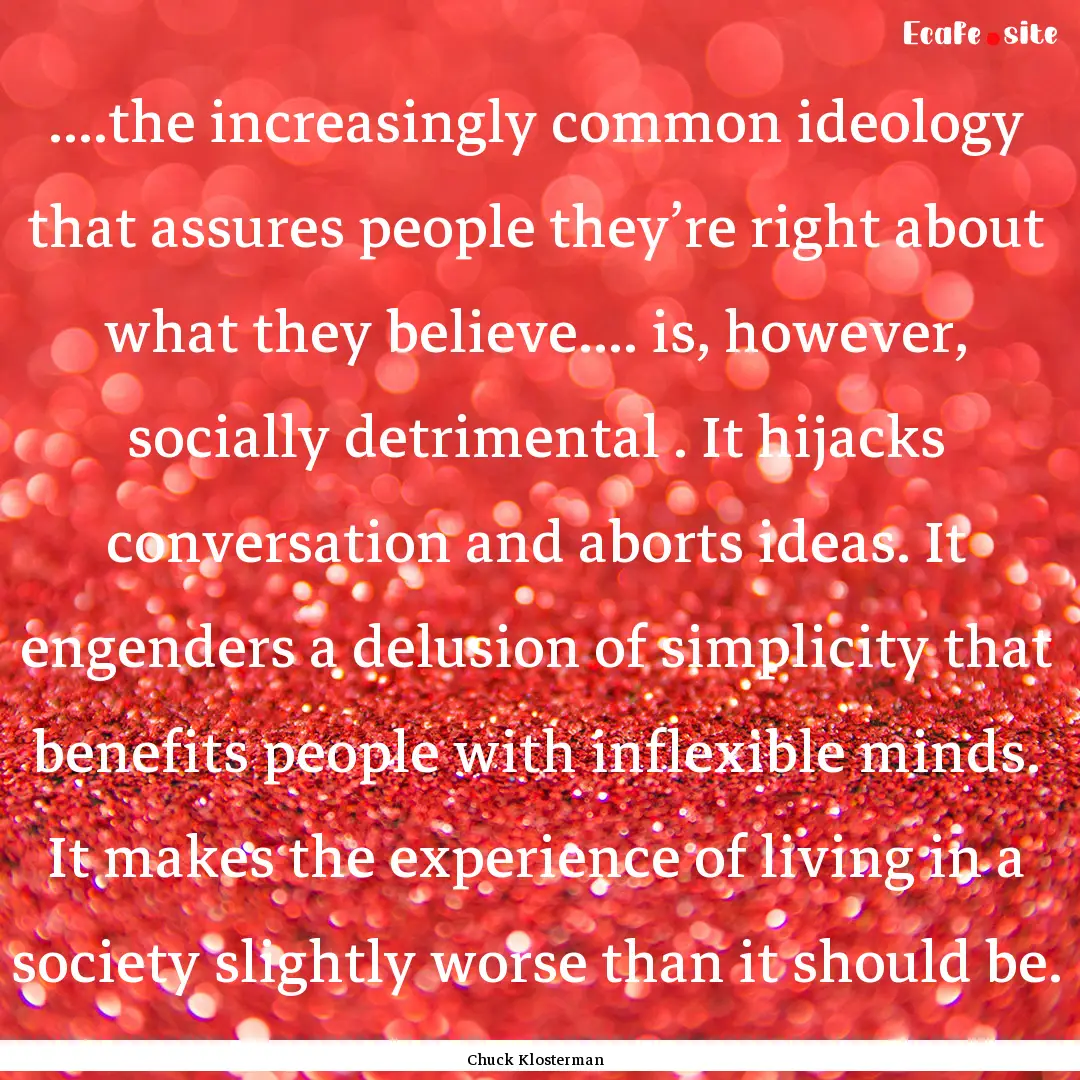 ....the increasingly common ideology that.... : Quote by Chuck Klosterman