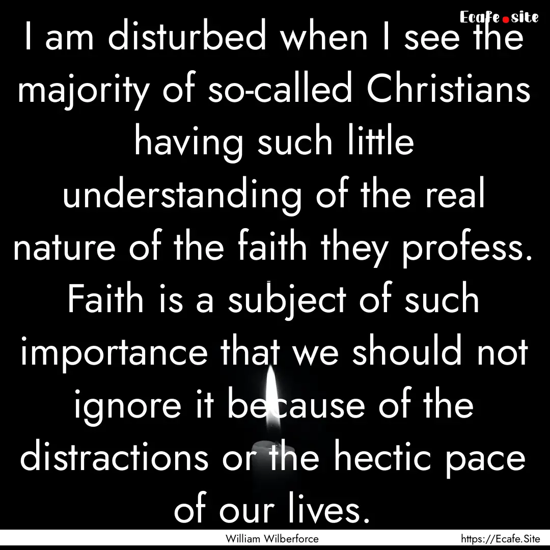 I am disturbed when I see the majority of.... : Quote by William Wilberforce