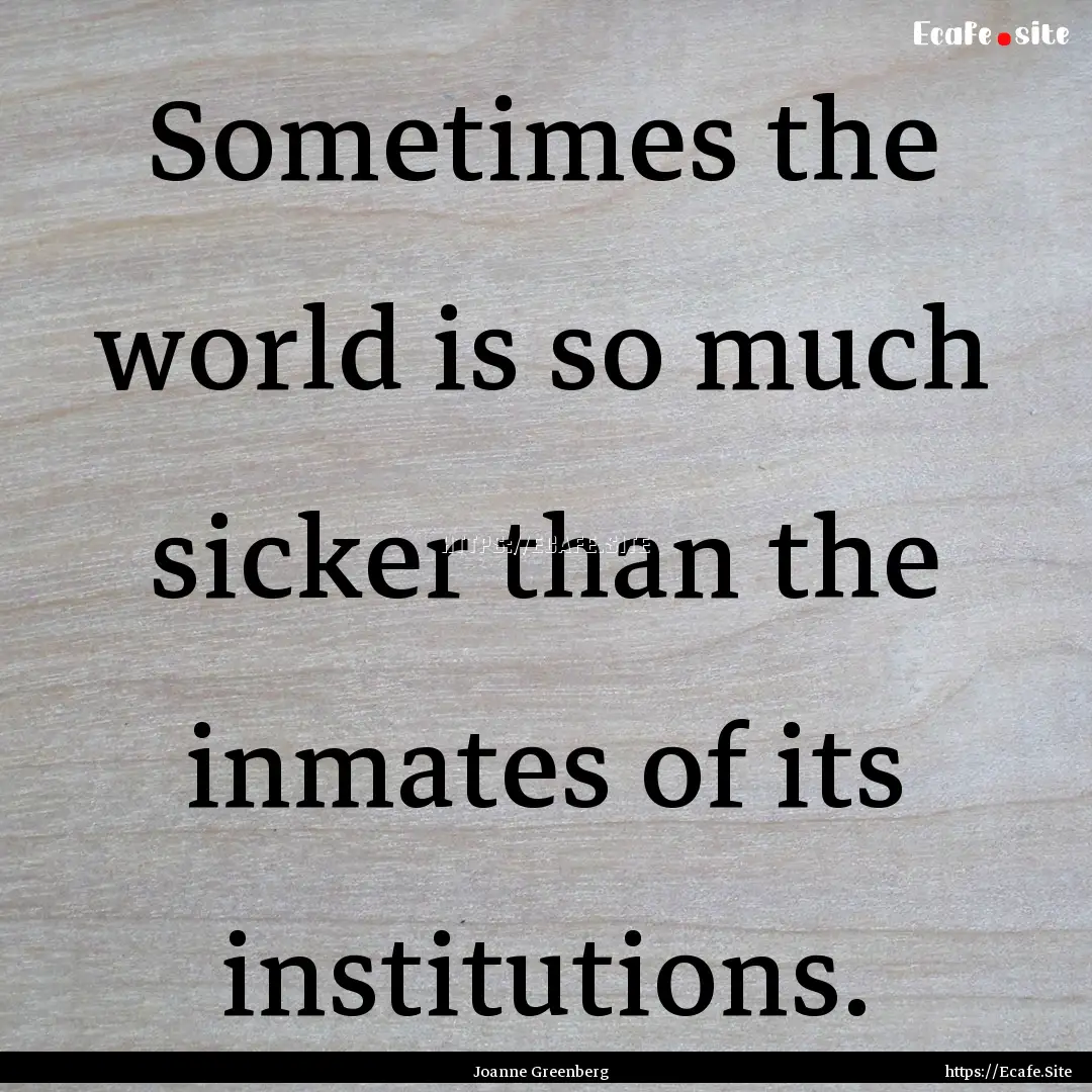 Sometimes the world is so much sicker than.... : Quote by Joanne Greenberg