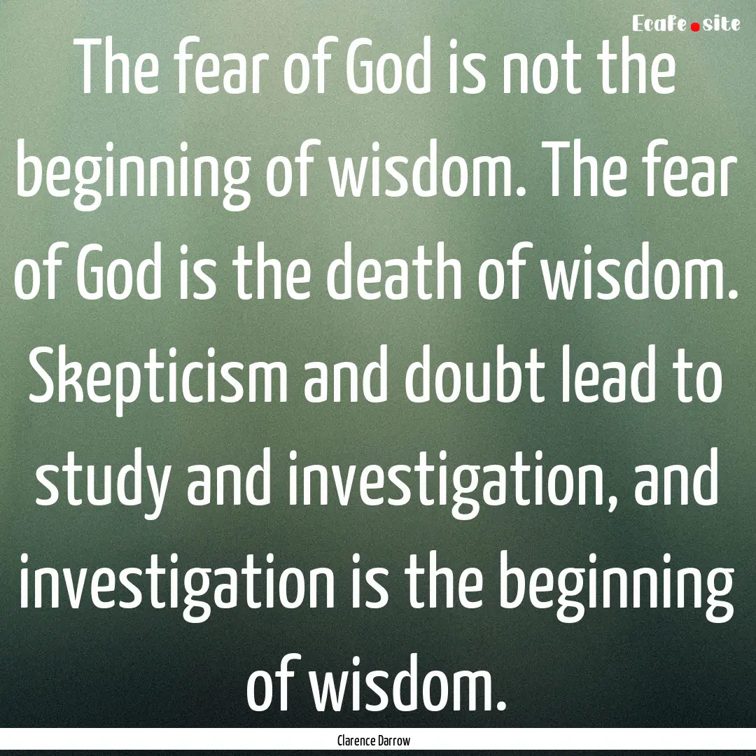 The fear of God is not the beginning of wisdom..... : Quote by Clarence Darrow