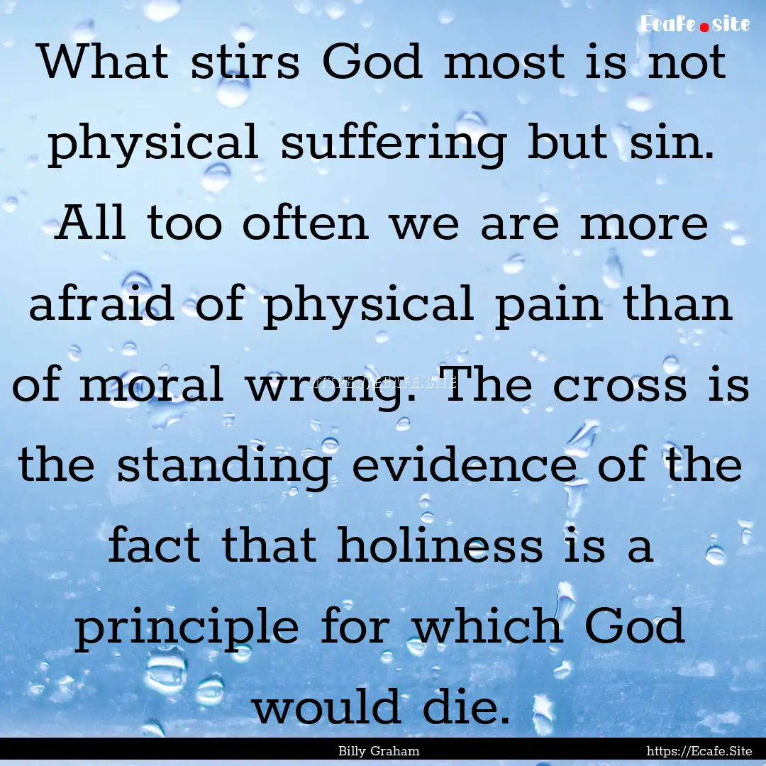 What stirs God most is not physical suffering.... : Quote by Billy Graham