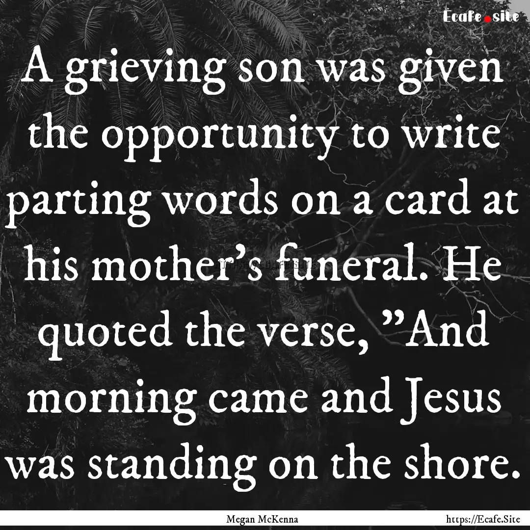 A grieving son was given the opportunity.... : Quote by Megan McKenna