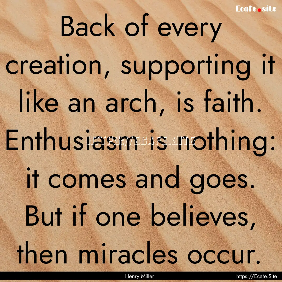 Back of every creation, supporting it like.... : Quote by Henry Miller