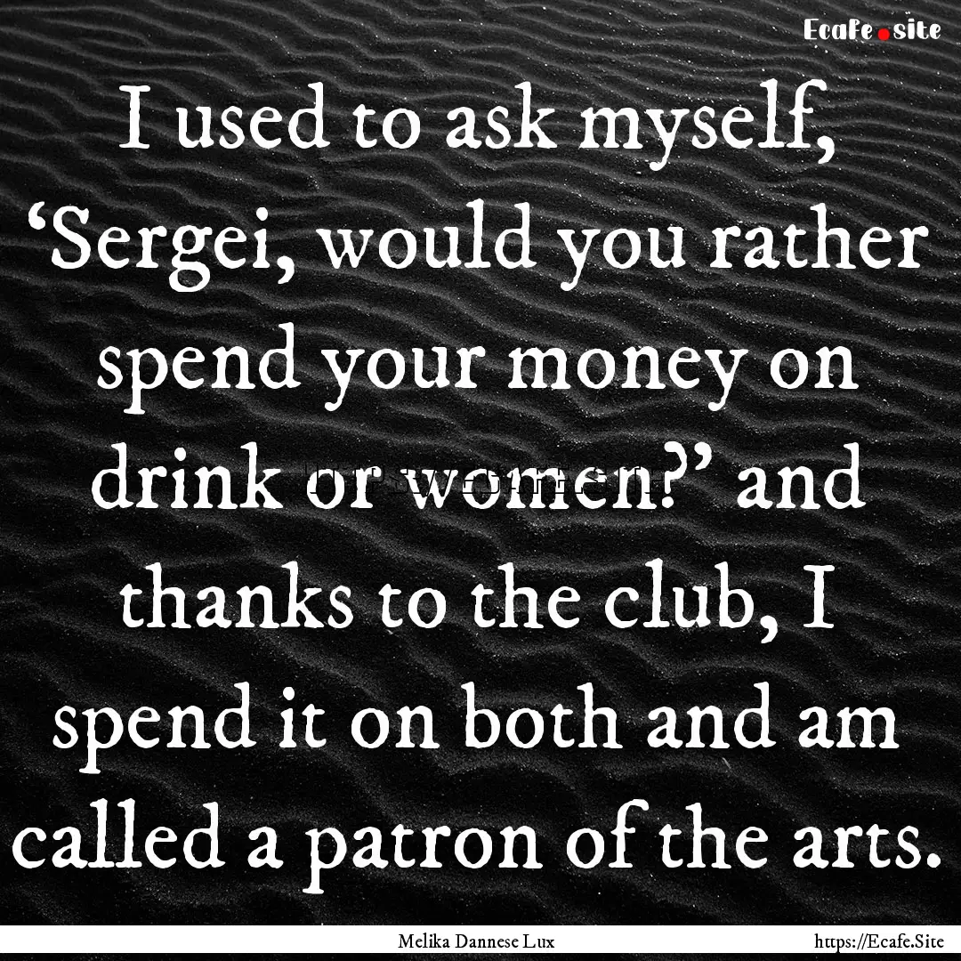 I used to ask myself, ‘Sergei, would you.... : Quote by Melika Dannese Lux