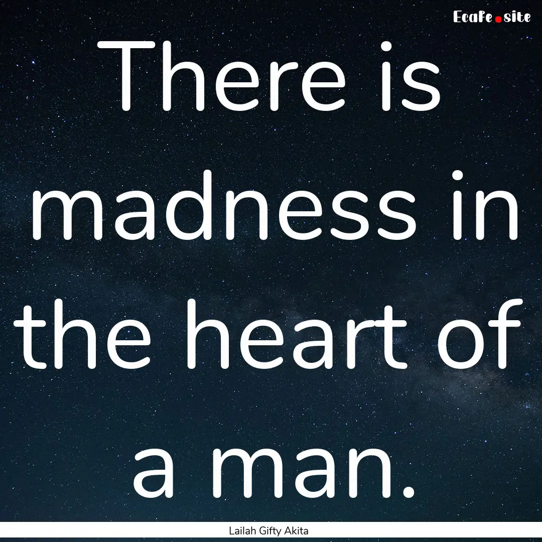 There is madness in the heart of a man. : Quote by Lailah Gifty Akita