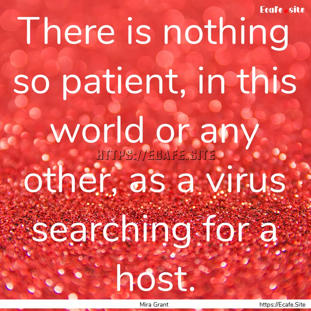 There is nothing so patient, in this world.... : Quote by Mira Grant