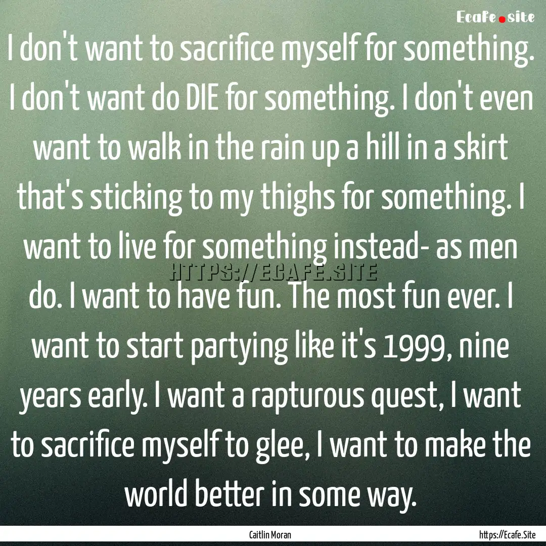 I don't want to sacrifice myself for something..... : Quote by Caitlin Moran