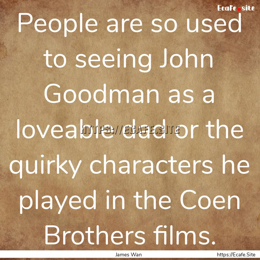 People are so used to seeing John Goodman.... : Quote by James Wan