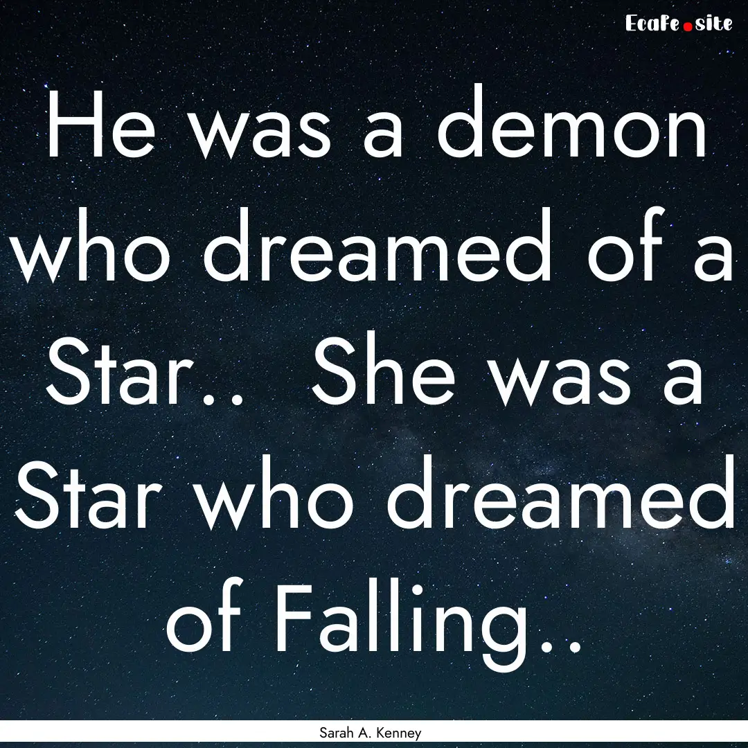 He was a demon who dreamed of a Star.. She.... : Quote by Sarah A. Kenney