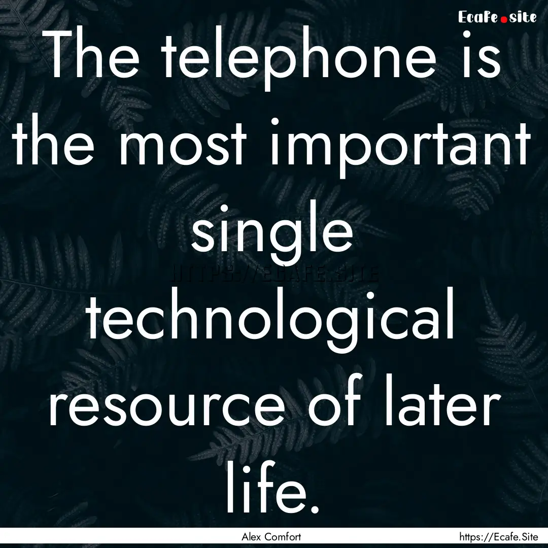 The telephone is the most important single.... : Quote by Alex Comfort