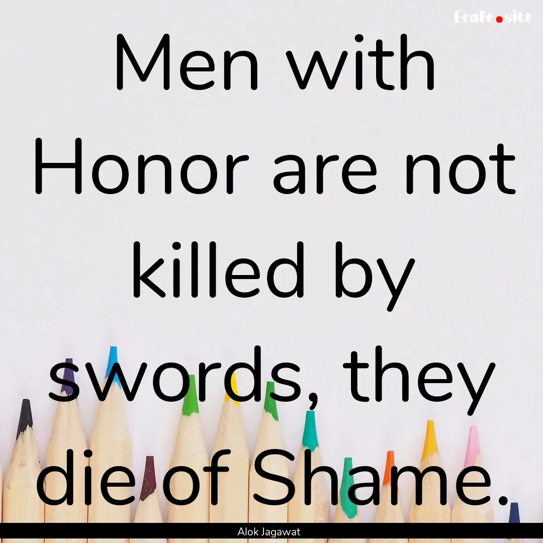 Men with Honor are not killed by swords,.... : Quote by Alok Jagawat