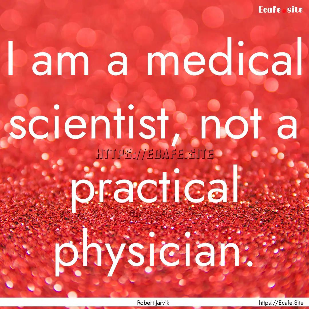 I am a medical scientist, not a practical.... : Quote by Robert Jarvik