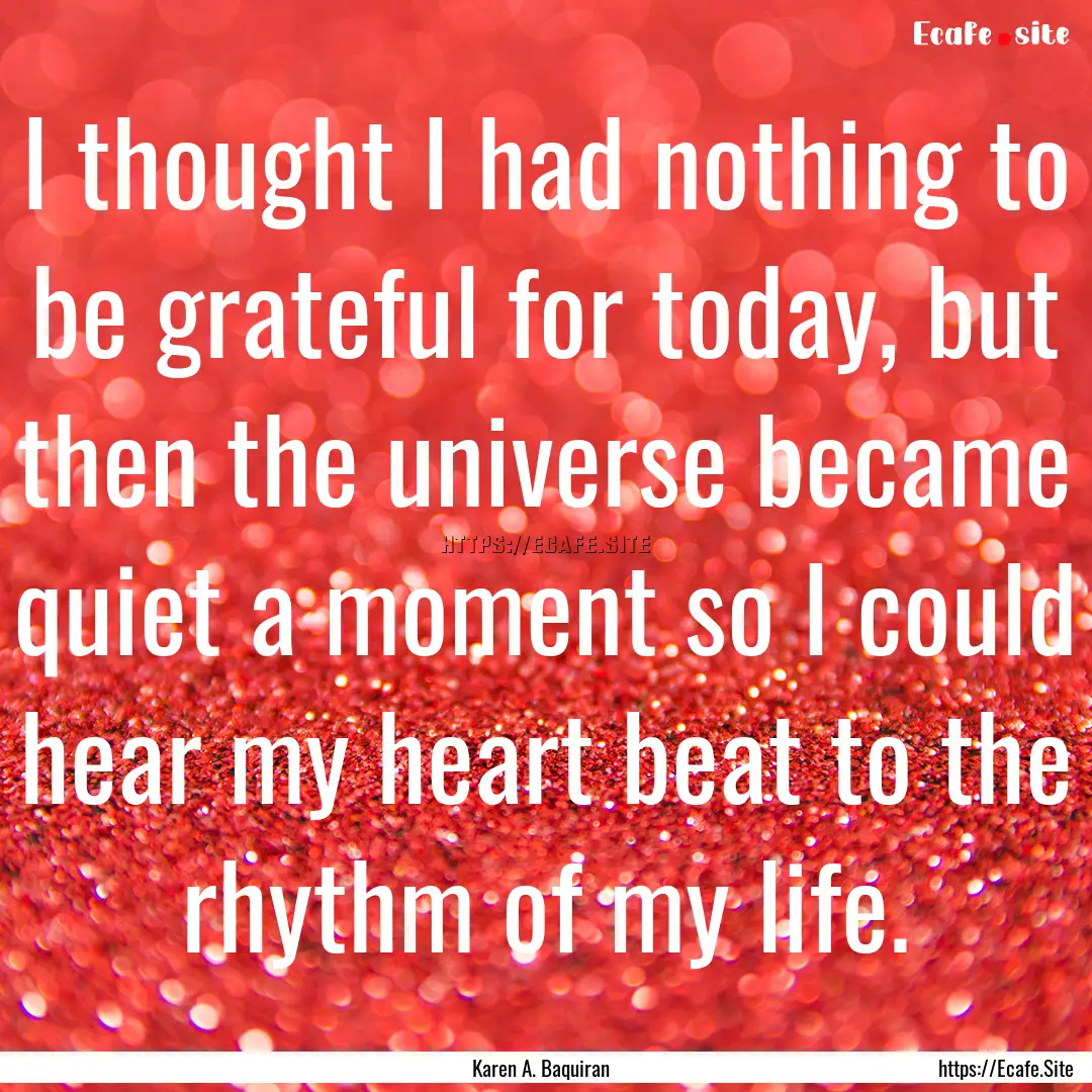 I thought I had nothing to be grateful for.... : Quote by Karen A. Baquiran