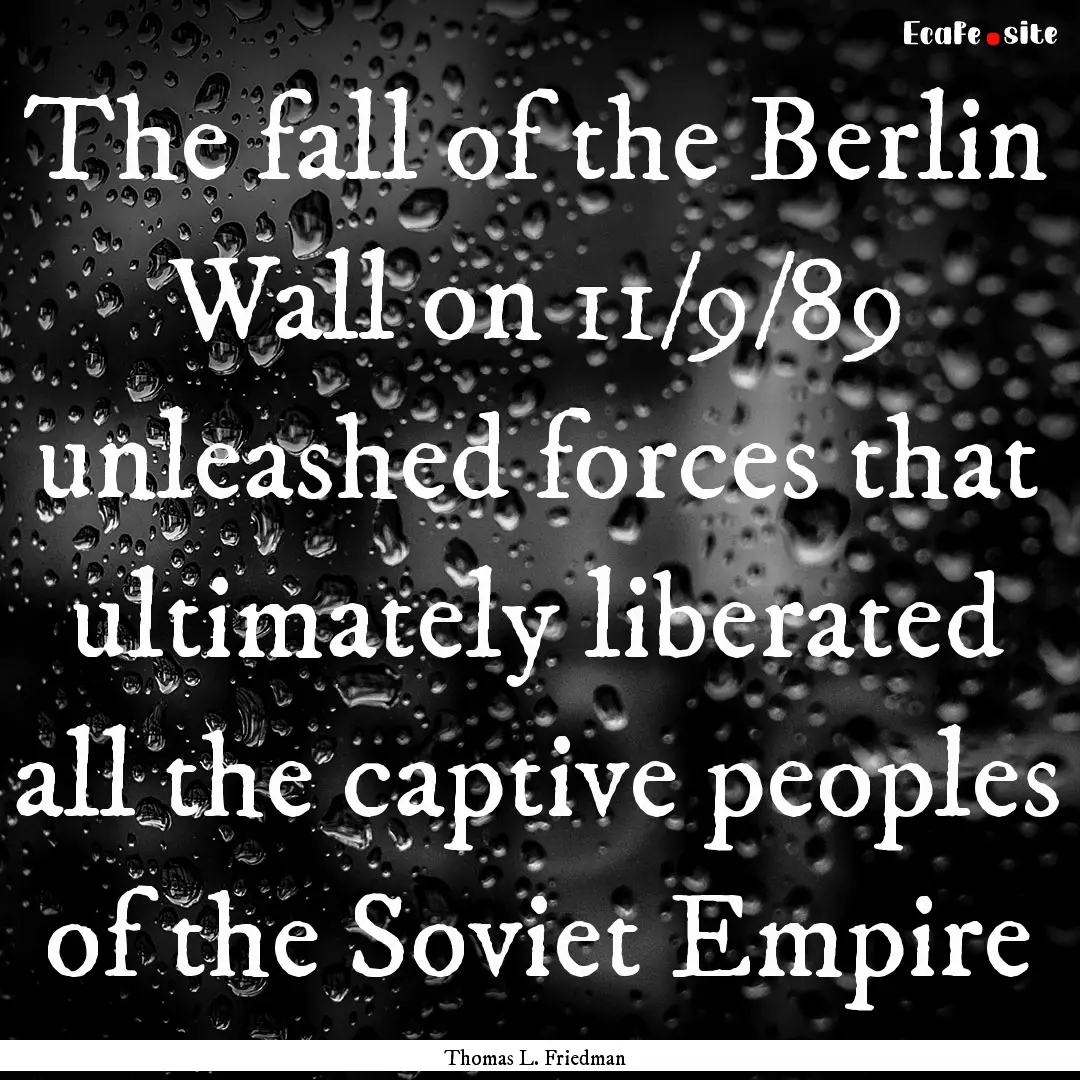 The fall of the Berlin Wall on 11/9/89 unleashed.... : Quote by Thomas L. Friedman