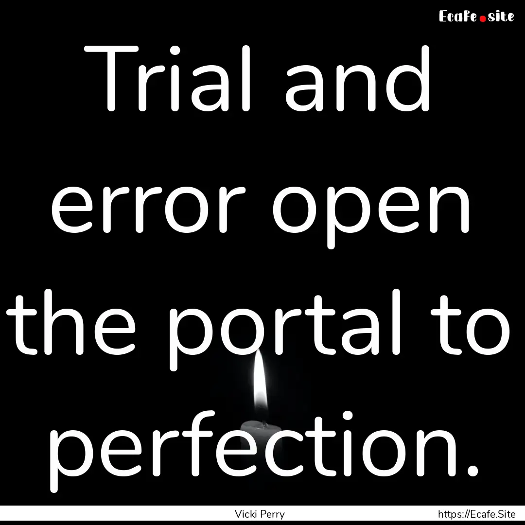 Trial and error open the portal to perfection..... : Quote by Vicki Perry