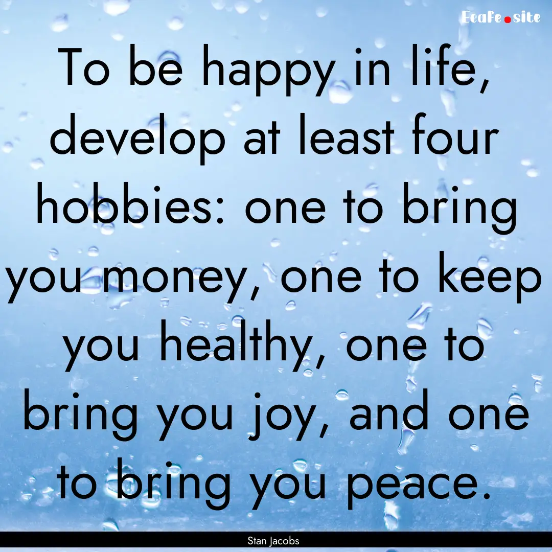 To be happy in life, develop at least four.... : Quote by Stan Jacobs