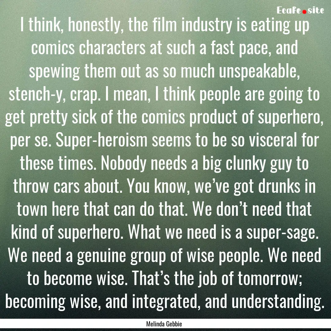 I think, honestly, the film industry is eating.... : Quote by Melinda Gebbie