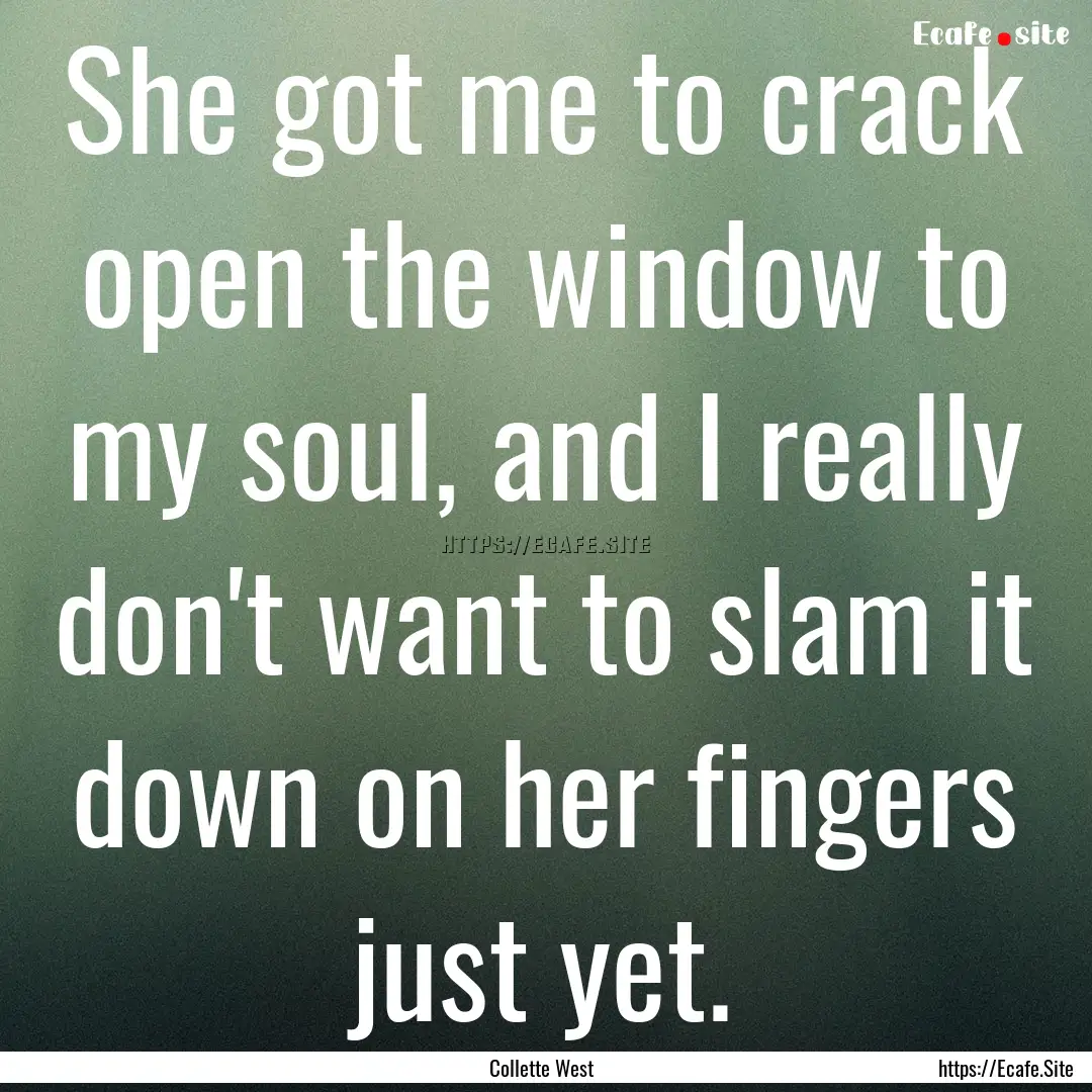 She got me to crack open the window to my.... : Quote by Collette West