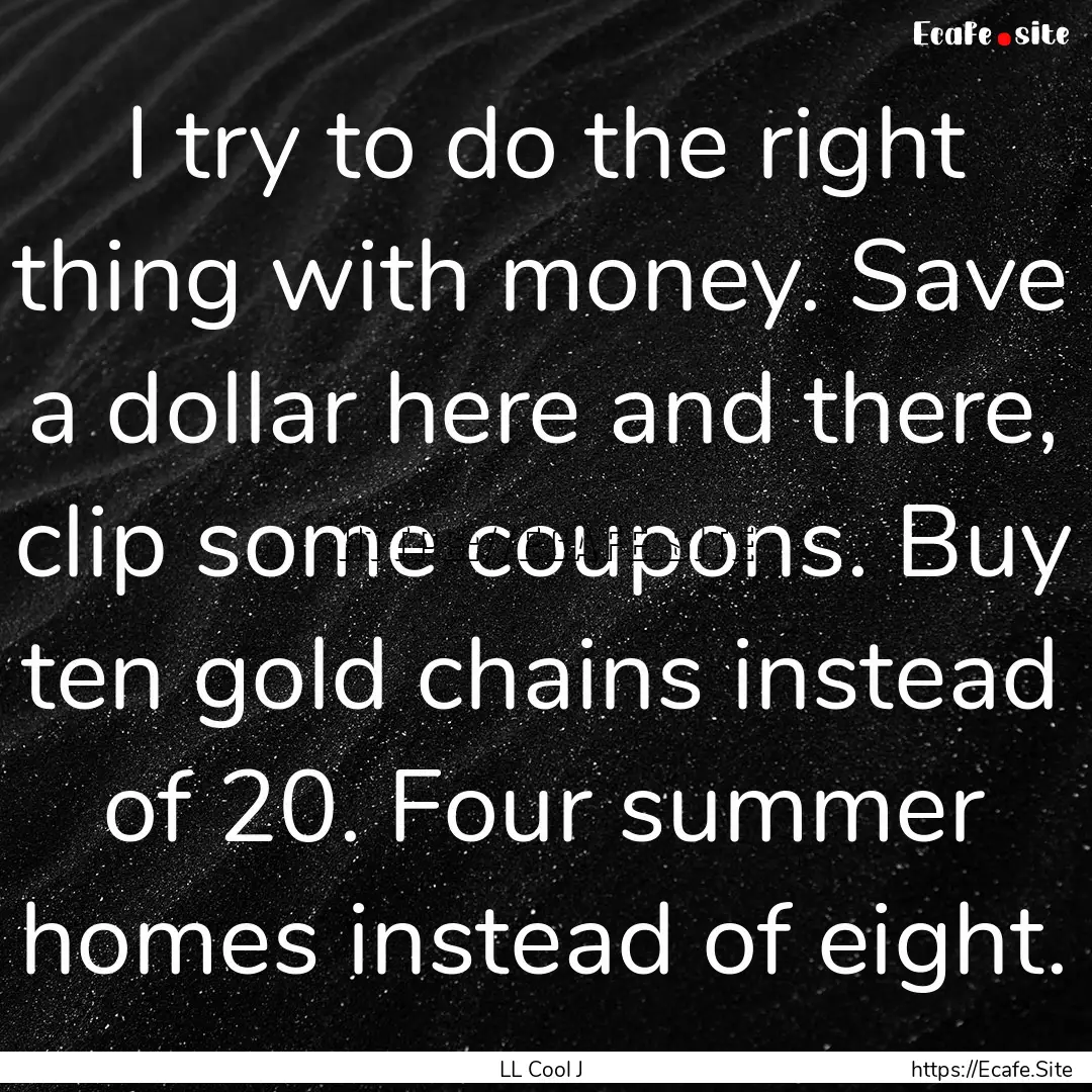 I try to do the right thing with money. Save.... : Quote by LL Cool J