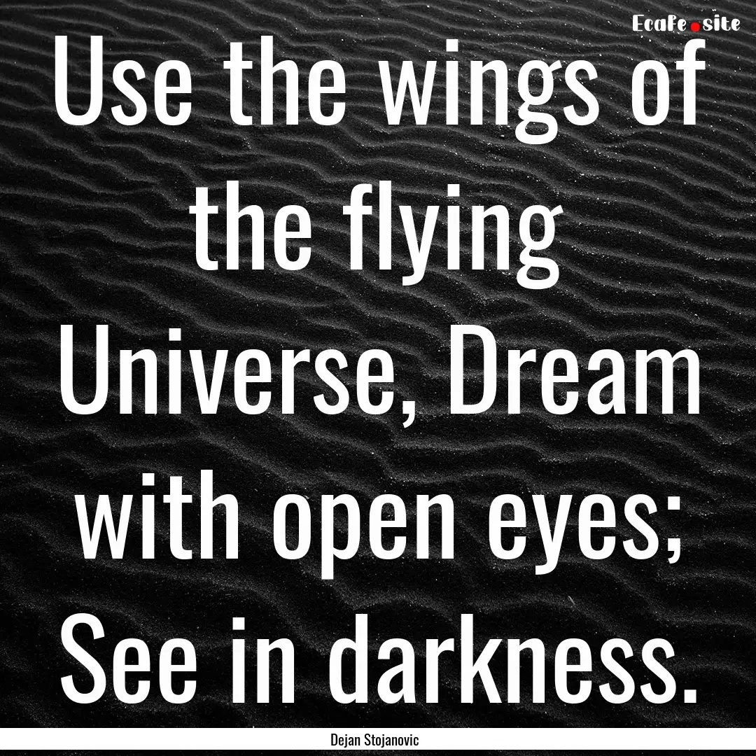 Use the wings of the flying Universe, Dream.... : Quote by Dejan Stojanovic